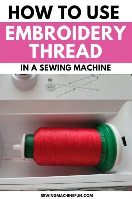 Can You Use Sewing Thread for Embroidery? An Insightful Exploration